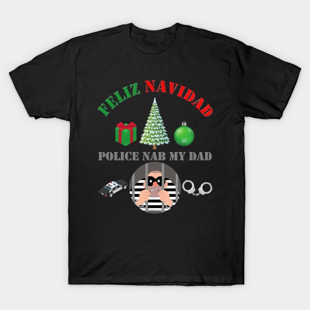 Feliz Navidad, Feliz Navidad Police Nab My Dad, Funny Christmas, Funny Xmas, Ugly Christmas Sweater, Ugly Xmas Sweater, Happy Holidays, T-Shirt by DESIGN SPOTLIGHT